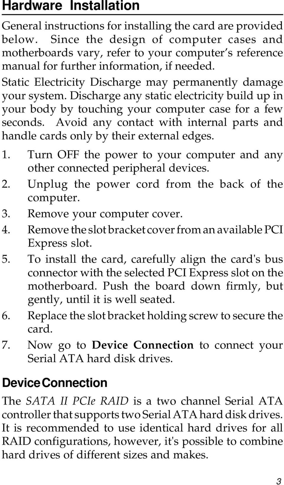 Discharge any static electricity build up in your body by touching your computer case for a few seconds. Avoid any contact with internal parts and handle cards only by their external edges. 1.