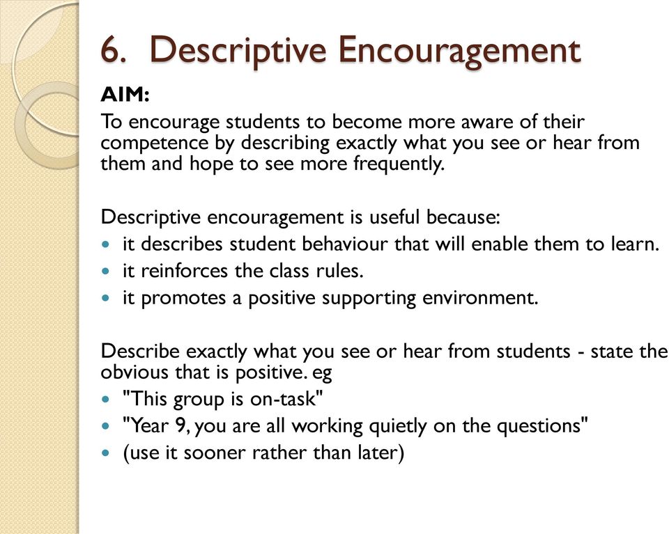 Descriptive encouragement is useful because: it describes student behaviour that will enable them to learn. it reinforces the class rules.