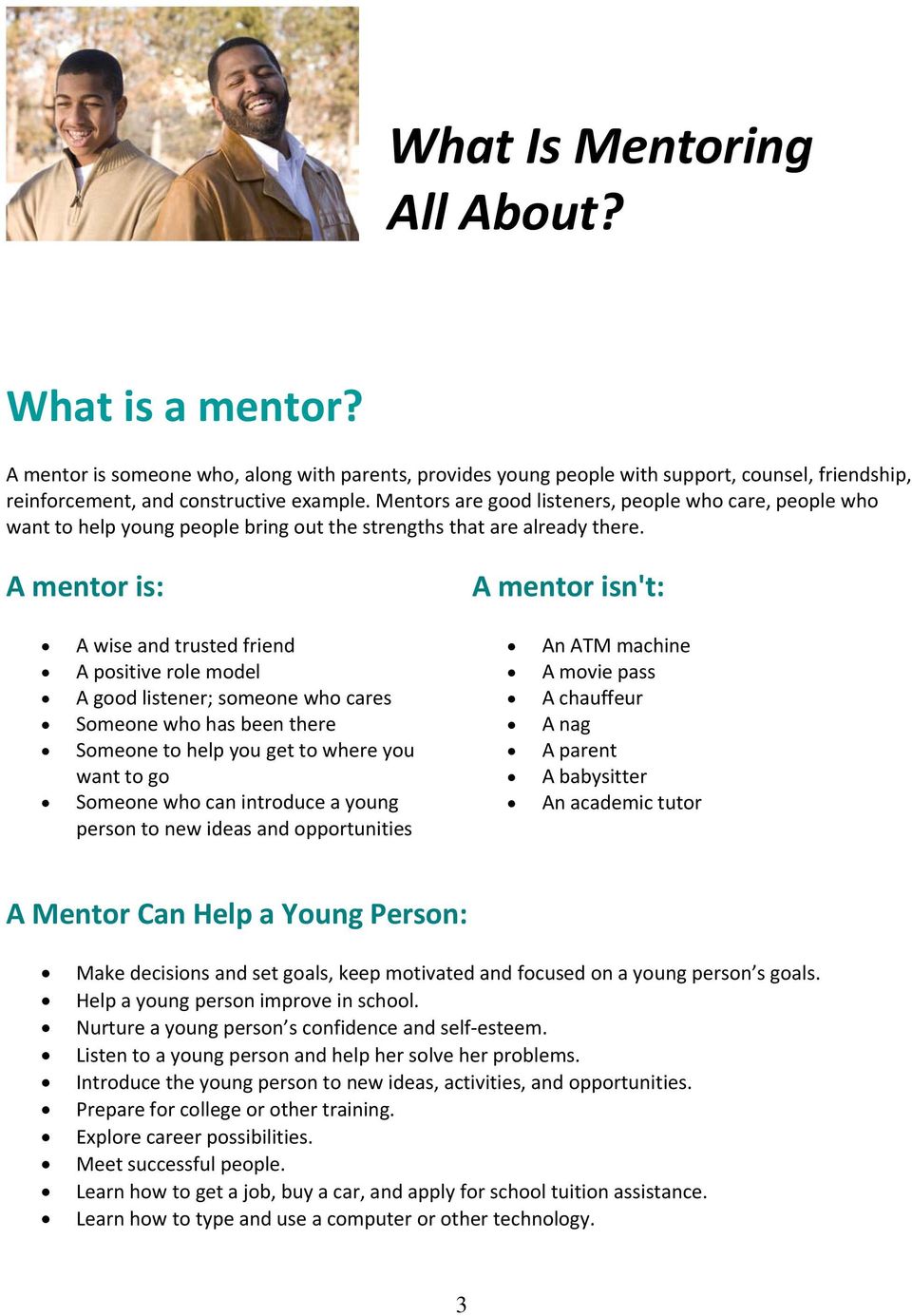 A mentor is: A wise and trusted friend A positive role model A good listener; someone who cares Someone who has been there Someone to help you get to where you want to go Someone who can introduce a