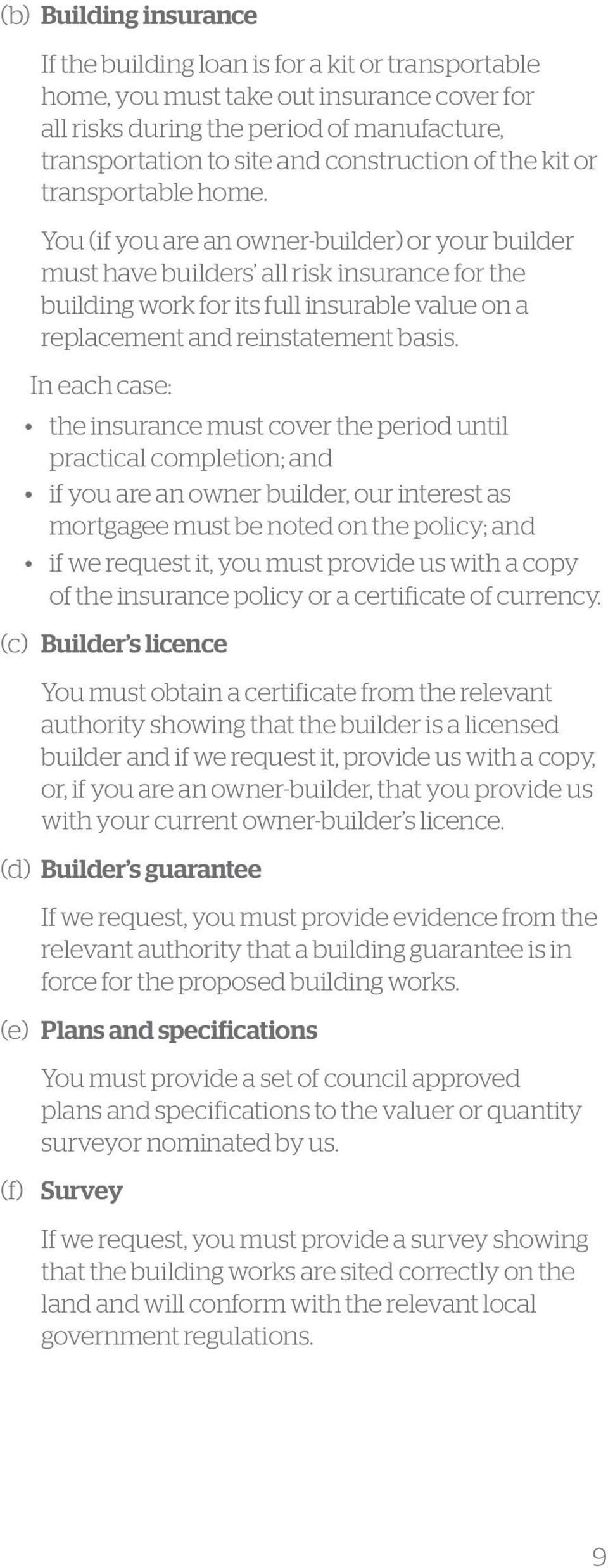 You (if you are an owner-builder) or your builder must have builders all risk insurance for the building work for its full insurable value on a replacement and reinstatement basis.