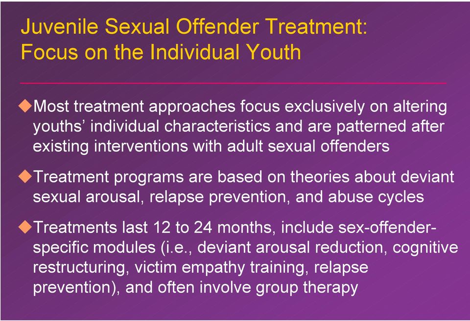 theories about deviant sexual arousal, relapse prevention, and abuse cycles Treatments last 12 to 24 months, include