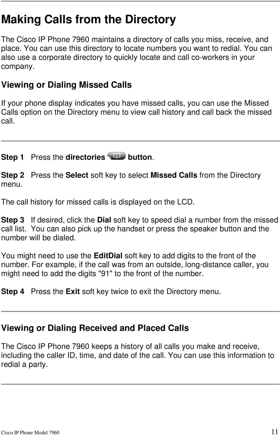 Viewing or Dialing Missed Calls If your phone display indicates you have missed calls, you can use the Missed Calls option on the Directory menu to view call history and call back the missed call.