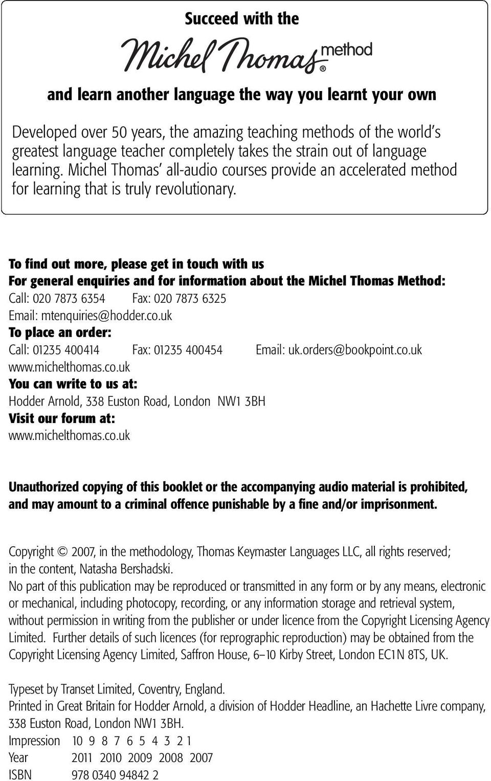 To find out more, please get in touch with us For general enquiries and for information about the Michel Thomas Method: Call: 020 7873 6354 Fax: 020 7873 6325 Email: mtenquiries@hodder.co.
