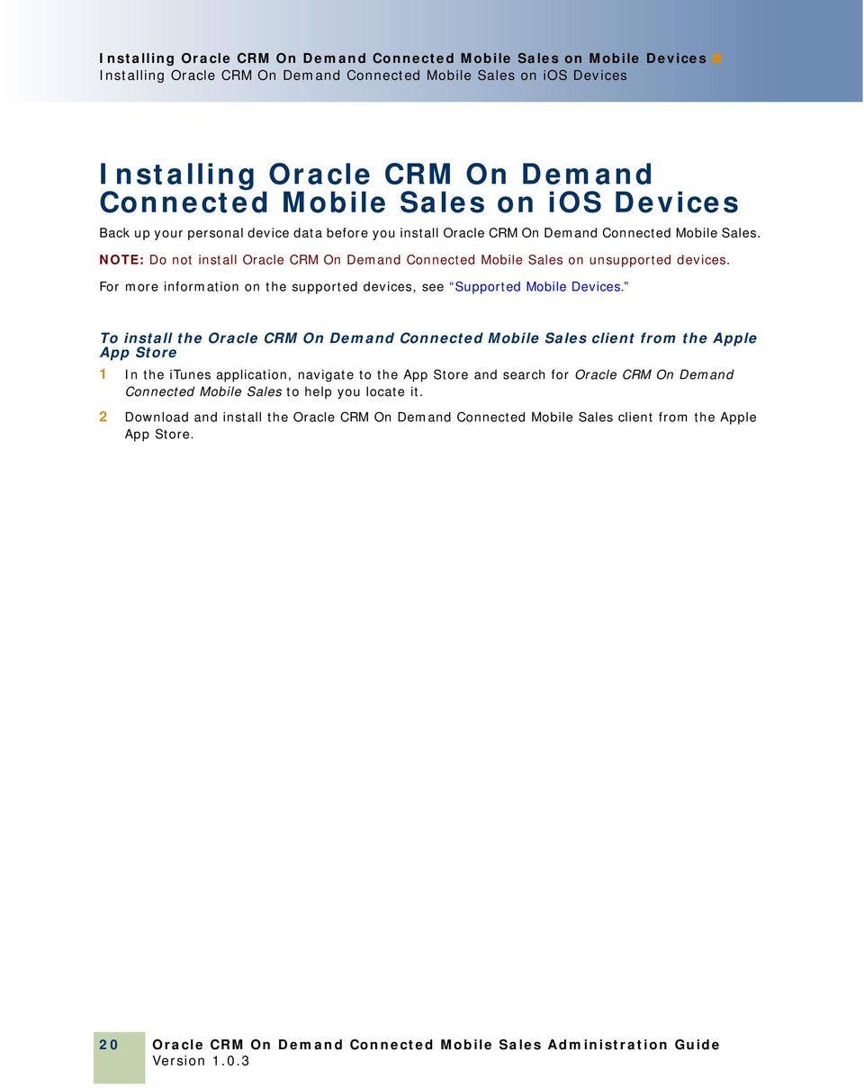 NOTE: Do not install Oracle CRM On Demand Connected Mobile Sales on unsupported devices. For more information on the supported devices, see Supported Mobile Devices.