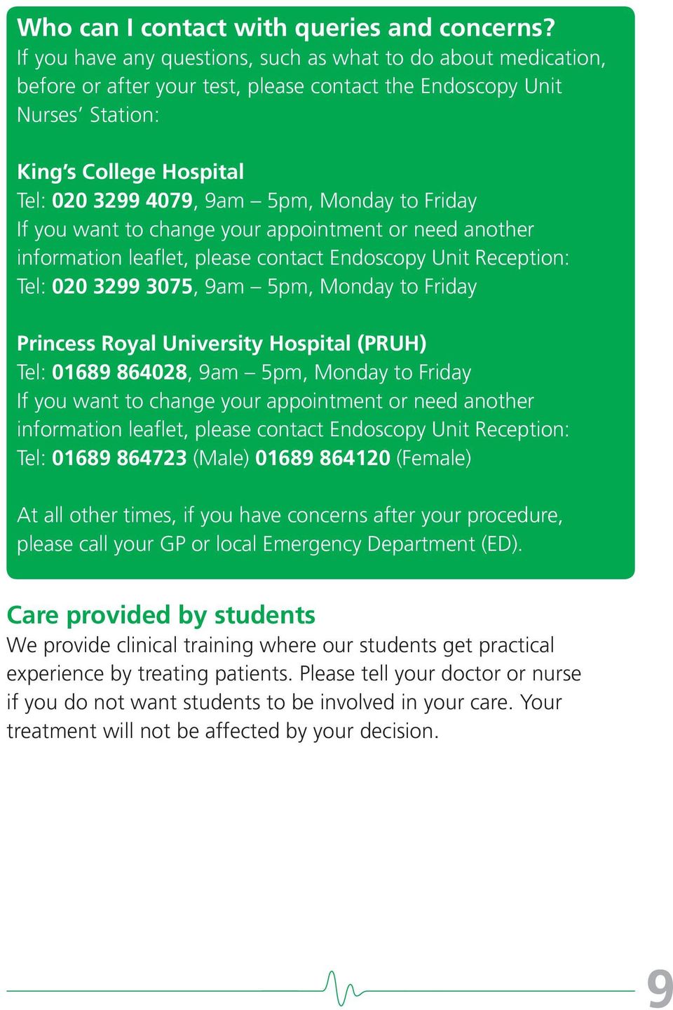 Monday to Friday If you want to change your appointment or need another information leaflet, please contact Endoscopy Unit Reception: Tel: 020 3299 3075, 9am 5pm, Monday to Friday Princess Royal