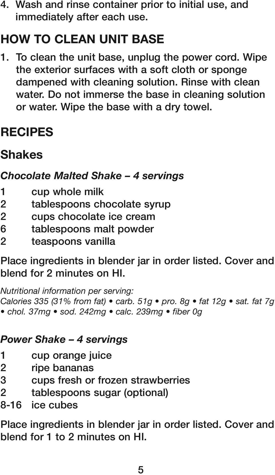 Recipes Shakes Chocolate Malted Shake 4 servings 1 cup whole milk 2 tablespoons chocolate syrup 2 cups chocolate ice cream 6 tablespoons malt powder 2 teaspoons vanilla Place ingredients in blender