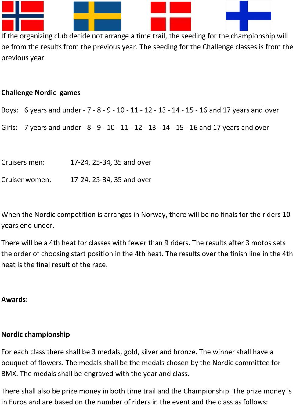 Challenge Nordic games Boys: 6 years and under - 7-8 - 9-10 - 11-12 - 13-14 - 15-16 and 17 years and over Girls: 7 years and under - 8-9 - 10-11 - 12-13 - 14-15 - 16 and 17 years and over Cruisers