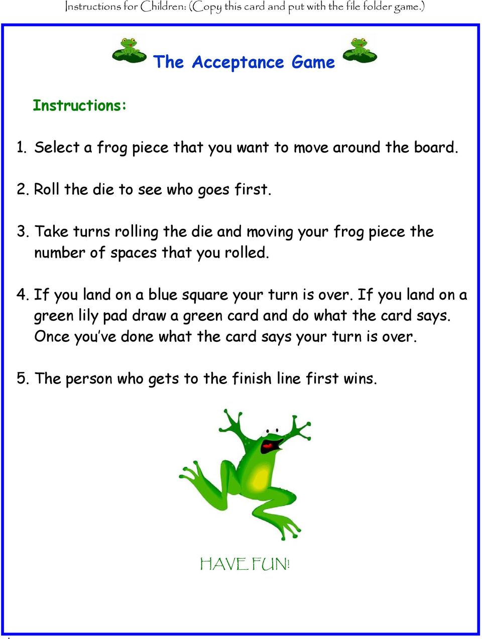 Take turns rolling the die and moving your frog piece the number of spaces that you rolled. 4.