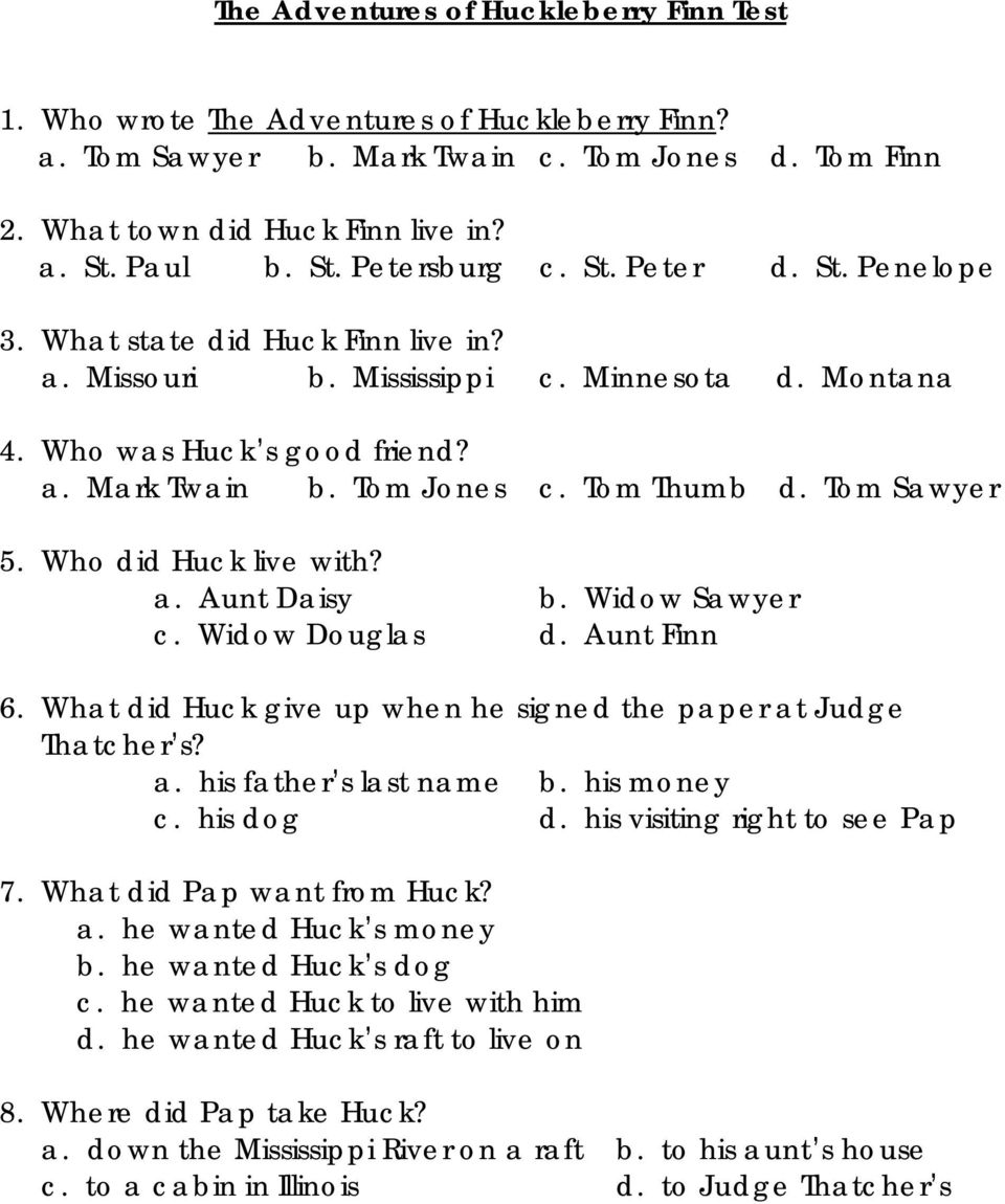 Tom Sawyer 5. Who did Huck live with? a. Aunt Daisy b. Widow Sawyer c. Widow Douglas d. Aunt Finn 6. What did Huck give up when he signed the paper at Judge Thatcher s? a. his father s last name b.
