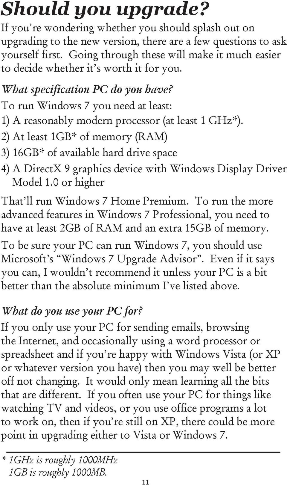To run Windows 7 you need at least: 1) A reasonably modern processor (at least 1 GHz*).