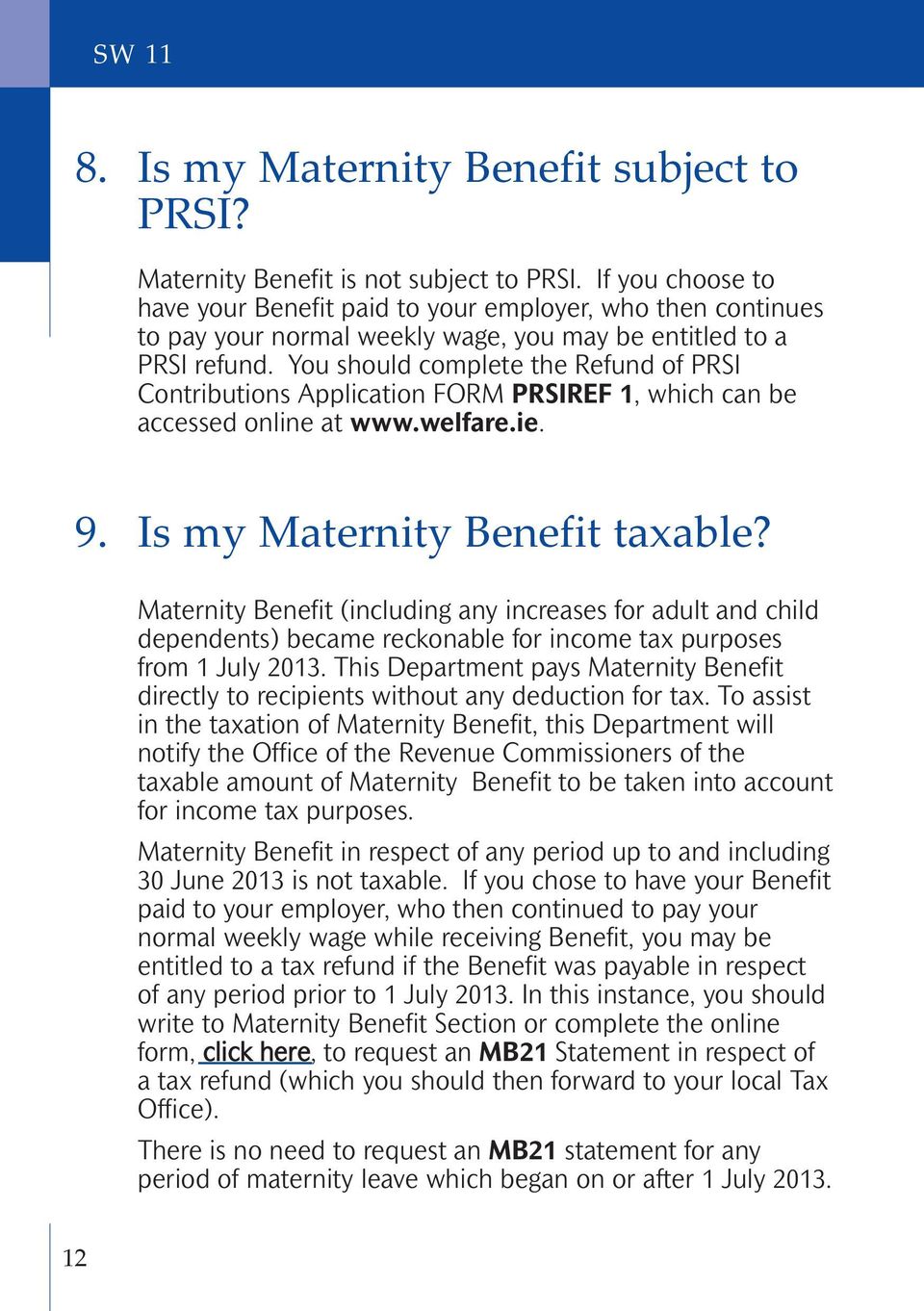 You should complete the Refund of PRSI Contributions Application FORM PRSIREF 1, which can be accessed online at www.welfare.ie. 9. Is my Maternity Benefit taxable?