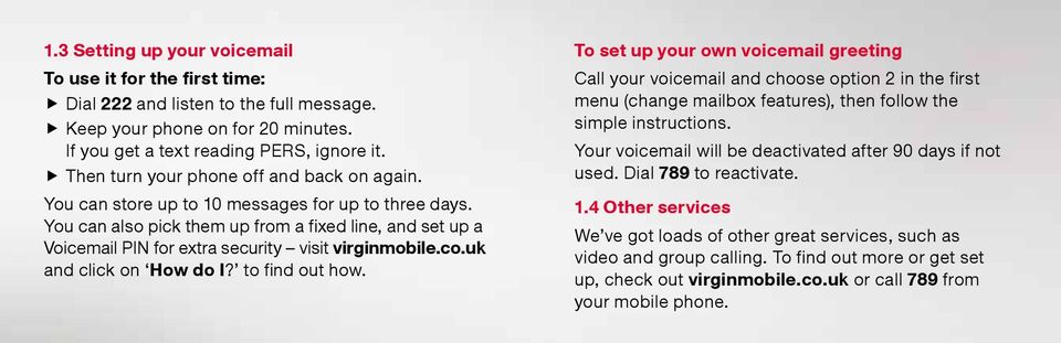 You can also pick them up from a fixed line, and set up a Voicemail PIN for extra security visit virginmobile.co.uk and click on How do I? to find out how.