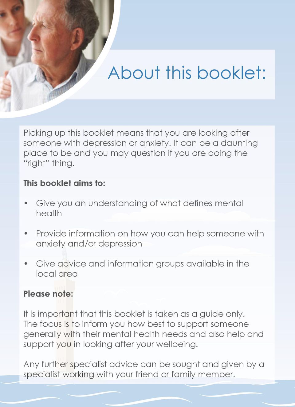 This booklet aims to: Give you an understanding of what defines mental health Provide information on how you can help someone with anxiety and/or depression Give advice and information groups