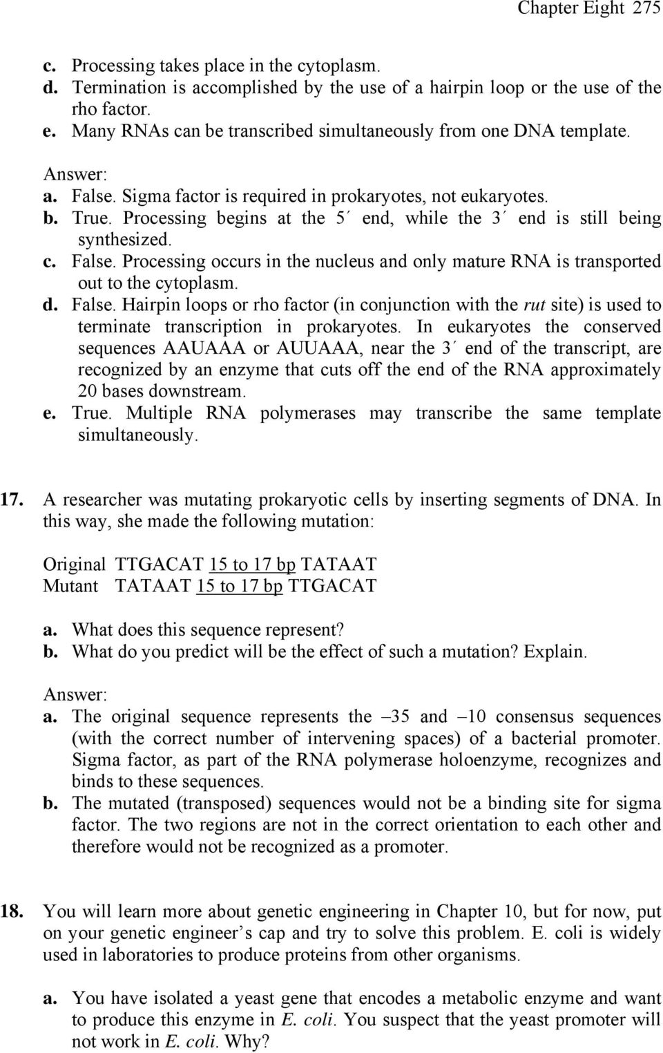 Processing begins at the 5 end, while the 3 end is still being synthesized. c. False. Processing occurs in the nucleus and only mature RNA is transported out to the cytoplasm. d. False. Hairpin loops or rho factor (in conjunction with the rut site) is used to terminate transcription in prokaryotes.