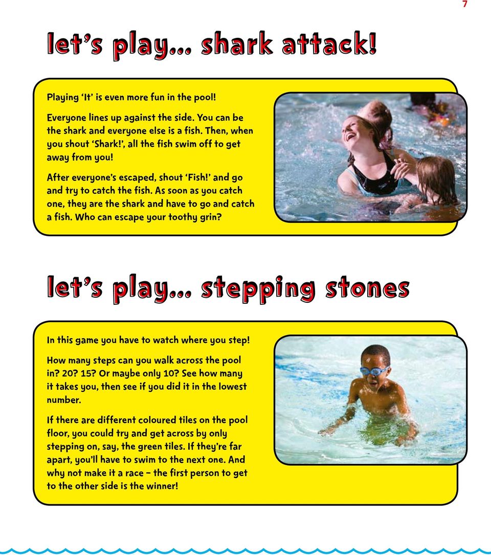 Who can escape your toothy grin? Let s play... Stepping Stones In this game you have to watch where you step! How many steps can you walk across the pool in? 20? 15? Or maybe only 10?