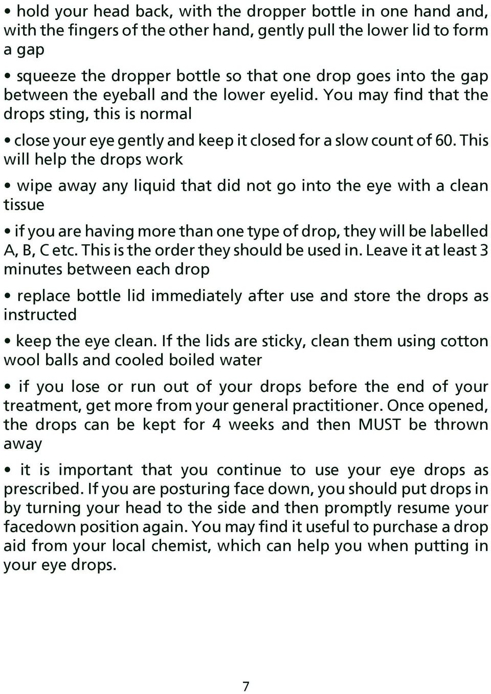 This will help the drops work wipe away any liquid that did not go into the eye with a clean tissue if you are having more than one type of drop, they will be labelled A, B, C etc.