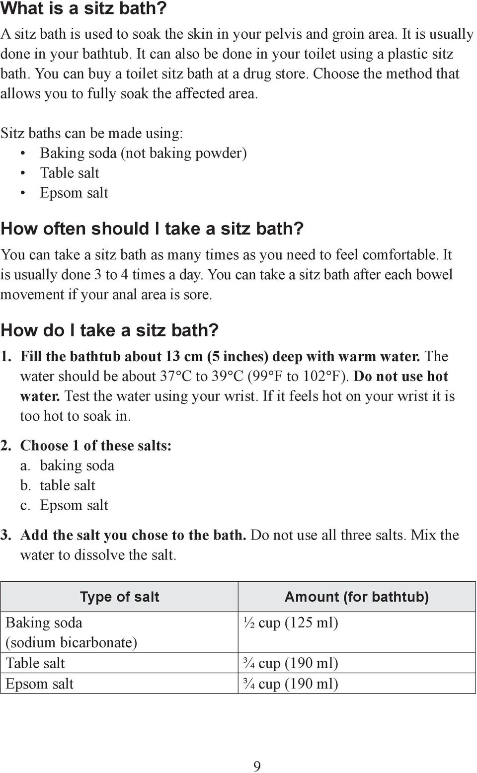 Sitz baths can be made using: Baking soda (not baking powder) Table salt Epsom salt How often should I take a sitz bath? You can take a sitz bath as many times as you need to feel comfortable.