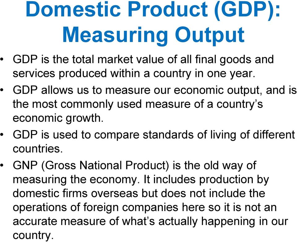 GDP is used to compare standards of living of different countries. GNP (Gross National Product) is the old way of measuring the economy.