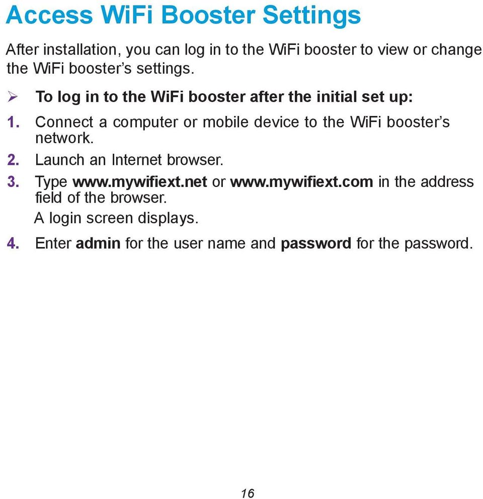 Connect a computer or mobile device to the WiFi booster s network. 2. Launch an Internet browser. 3. Type www.