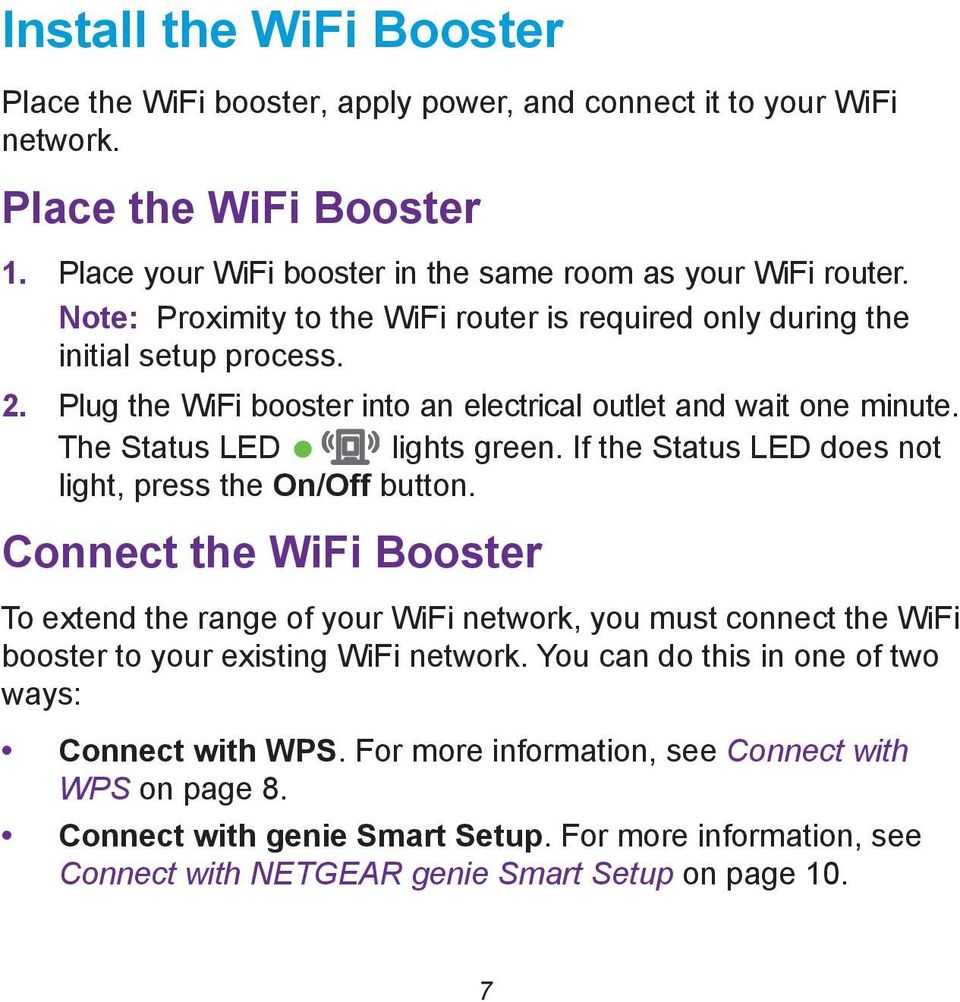 If the Status LED does not light, press the On/Off button. Connect the WiFi Booster To extend the range of your WiFi network, you must connect the WiFi booster to your existing WiFi network.