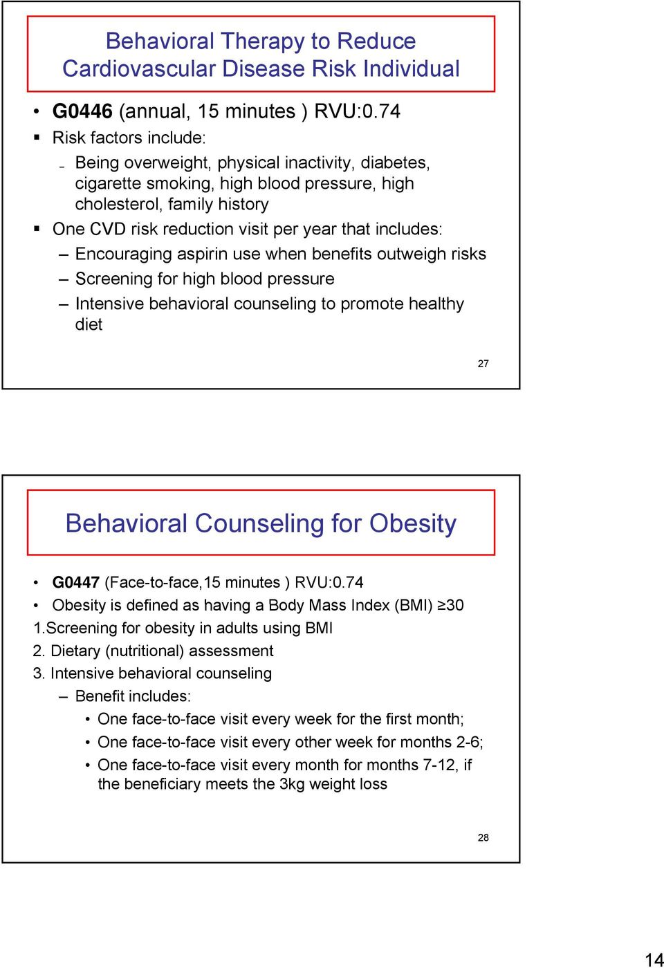 Encouraging g aspirin use when benefits outweigh risks Screening for high blood pressure Intensive behavioral counseling to promote healthy diet 27 Behavioral Counseling for Obesity G0447
