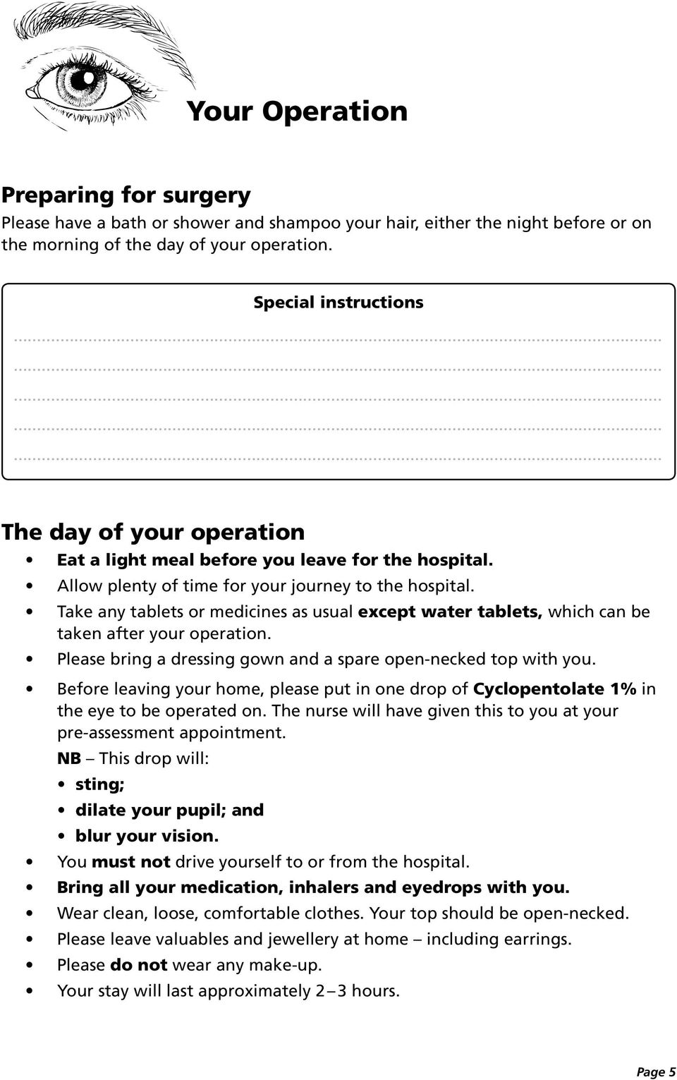 Take any tablets or medicines as usual except water tablets, which can be taken after your operation. Please bring a dressing gown and a spare open-necked top with you.