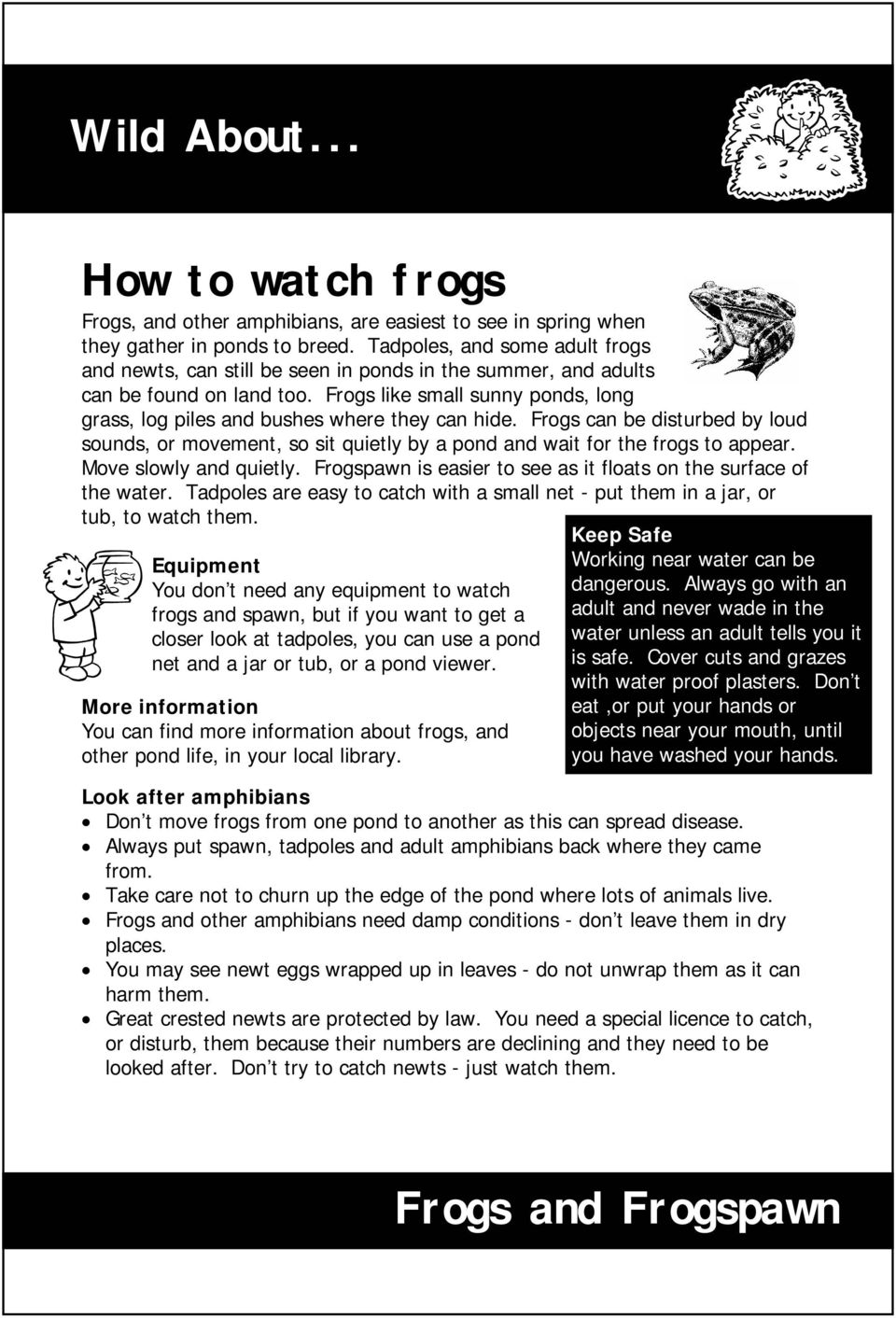 Frogs like small sunny ponds, long grass, log piles and bushes where they can hide. Frogs can be disturbed by loud sounds, or movement, so sit quietly by a pond and wait for the frogs to appear.