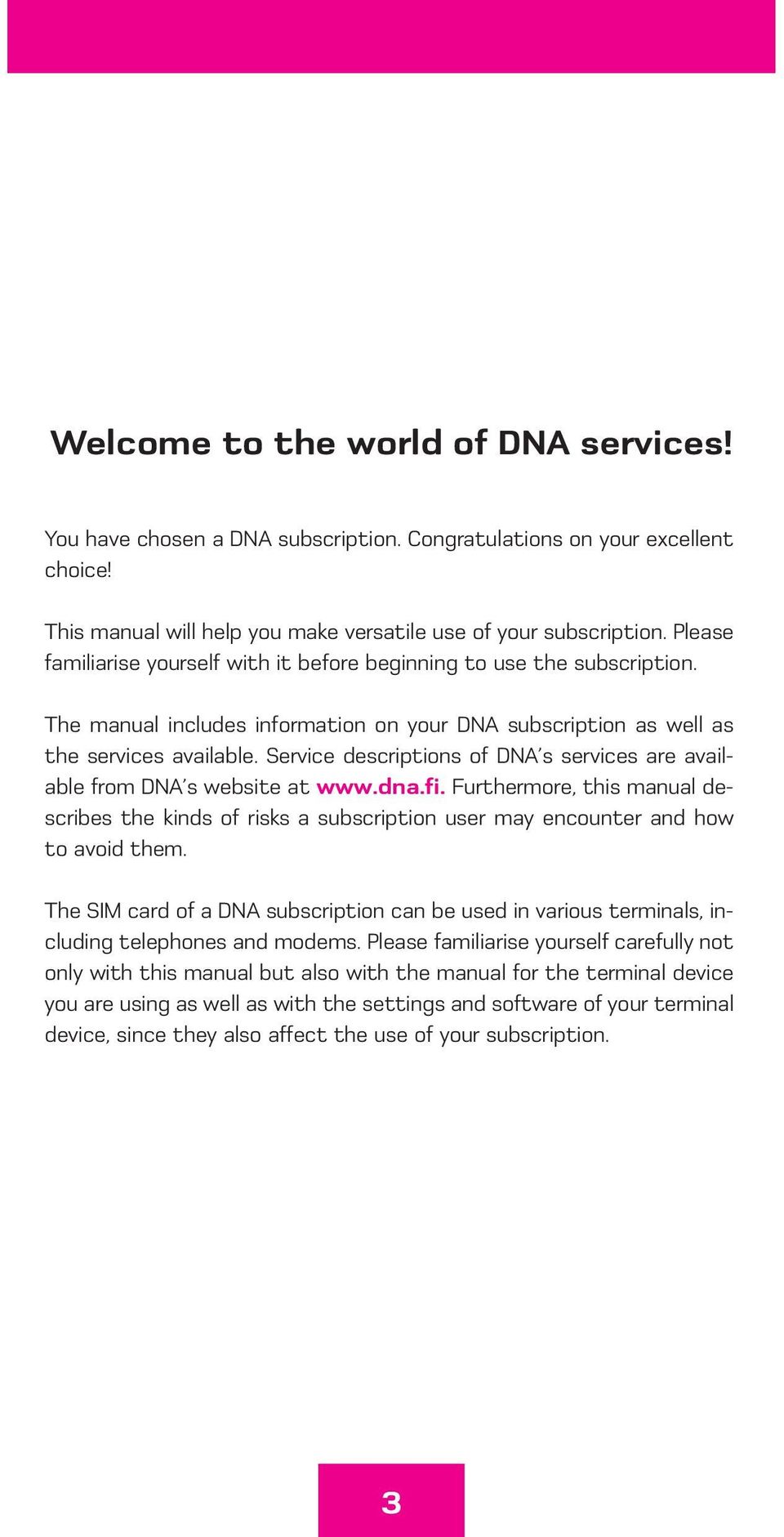 Service descriptions of DNA s services are available from DNA s website at www.dna.fi. Furthermore, this manual describes the kinds of risks a subscription user may encounter and how to avoid them.