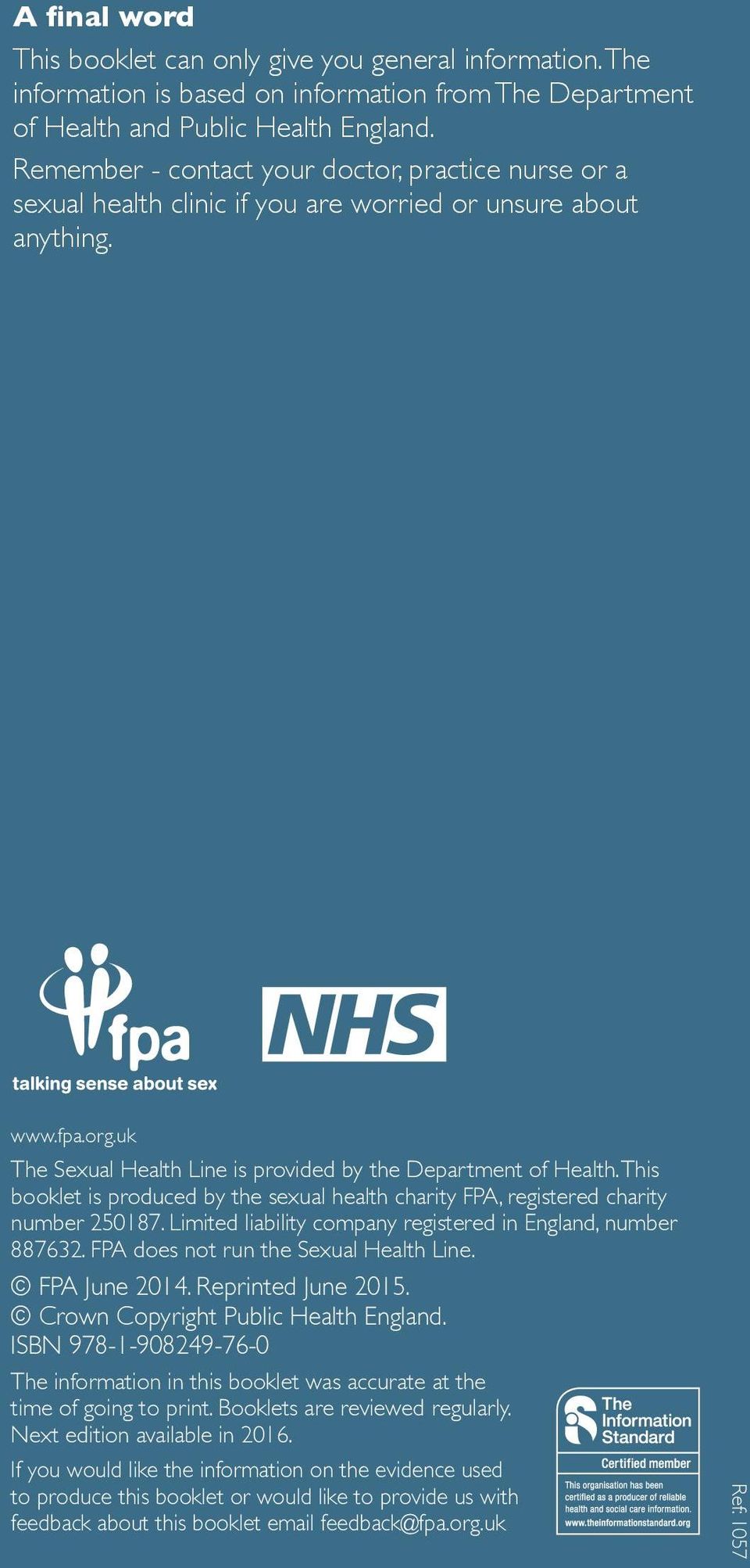 This booklet is produced by the sexual health charity FPA, registered charity number 250187. Limited liability company registered in England, number 887632. FPA does not run the Sexual Health Line.