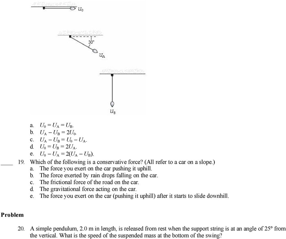 d. The gravitational force acting on the car. e. The force you exert on the car (pushing it uphill) after it starts to slide downhill. Problem 20. A simple pendulum, 2.