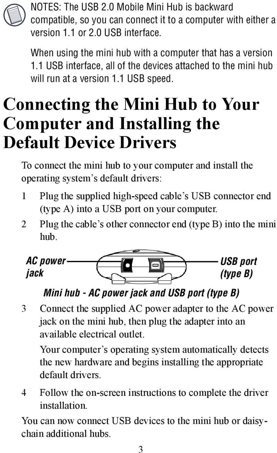 Connecting the Mini Hub to Your Computer and Installing the Default Device Drivers To connect the mini hub to your computer and install the operating system s default drivers: 1 Plug the supplied