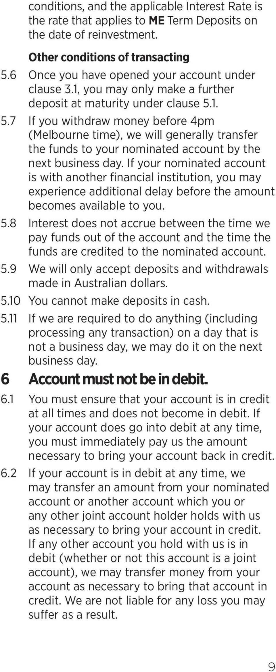 1. 5.7 If you withdraw money before 4pm (Melbourne time), we will generally transfer the funds to your nominated account by the next business day.
