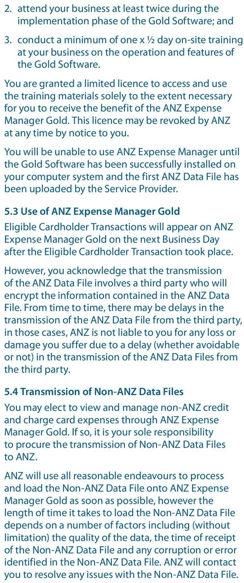 You are granted a limited licence to access and use the training materials solely to the extent necessary for you to receive the benefit of the ANZ Expense Manager Gold.