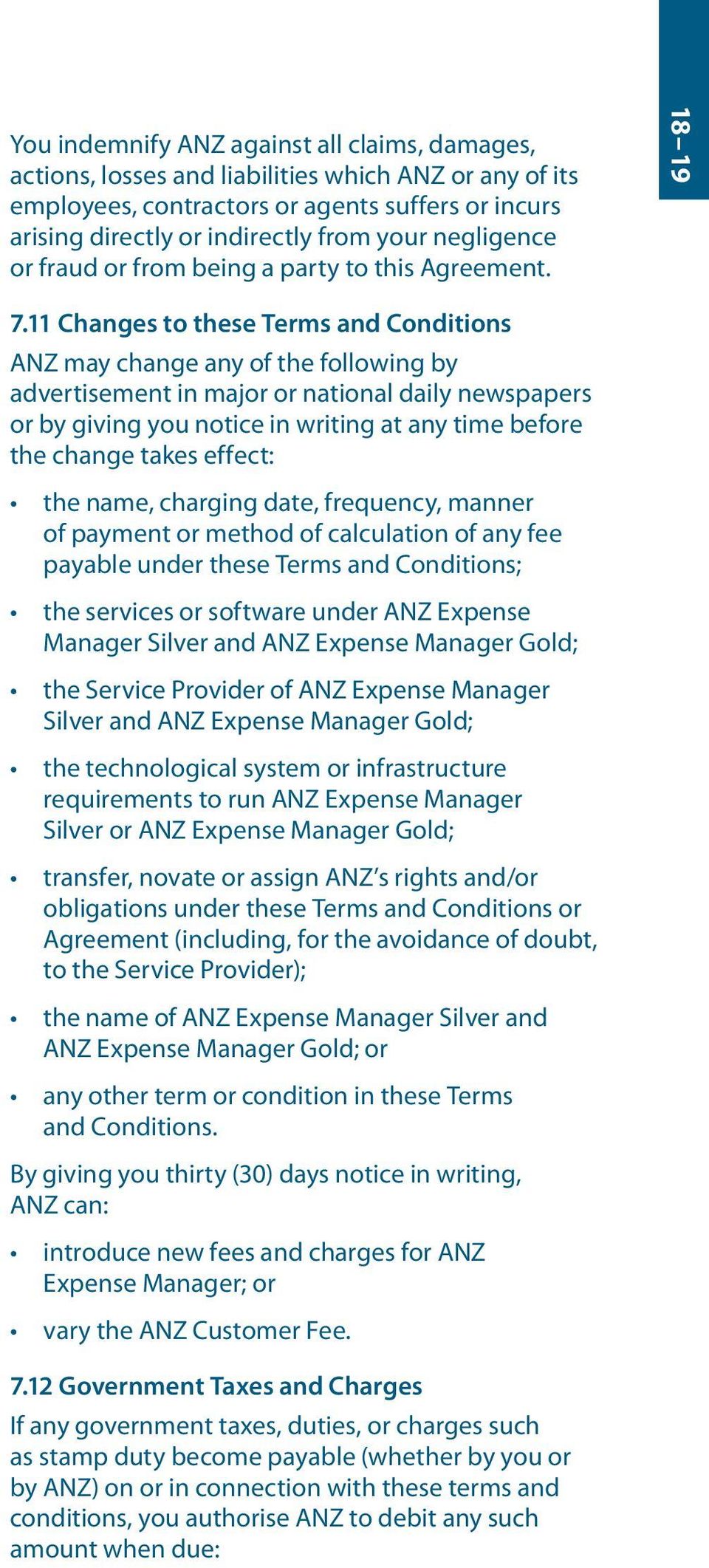11 Changes to these Terms and Conditions ANZ may change any of the following by advertisement in major or national daily newspapers or by giving you notice in writing at any time before the change