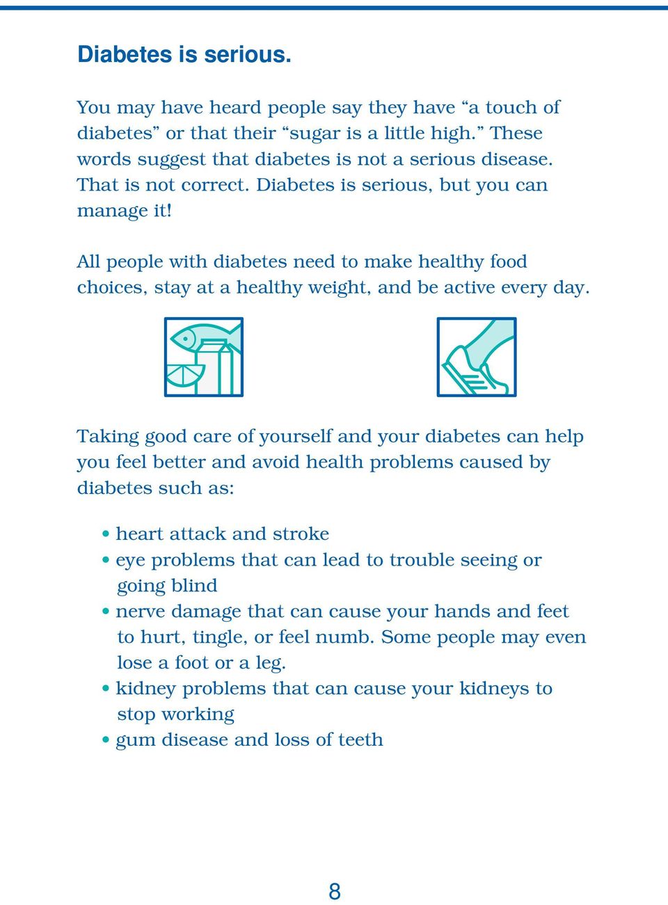 Taking good care of yourself and your diabetes can help you feel better and avoid health problems caused by diabetes such as: heart attack and stroke eye problems that can lead to trouble