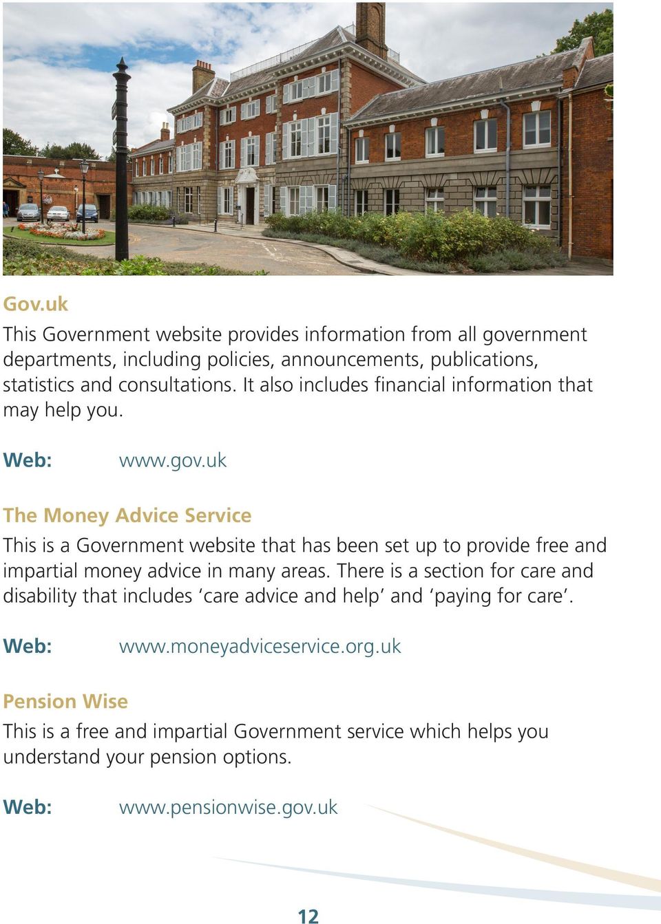 uk The Money Advice Service This is a Government website that has been set up to provide free and impartial money advice in many areas.
