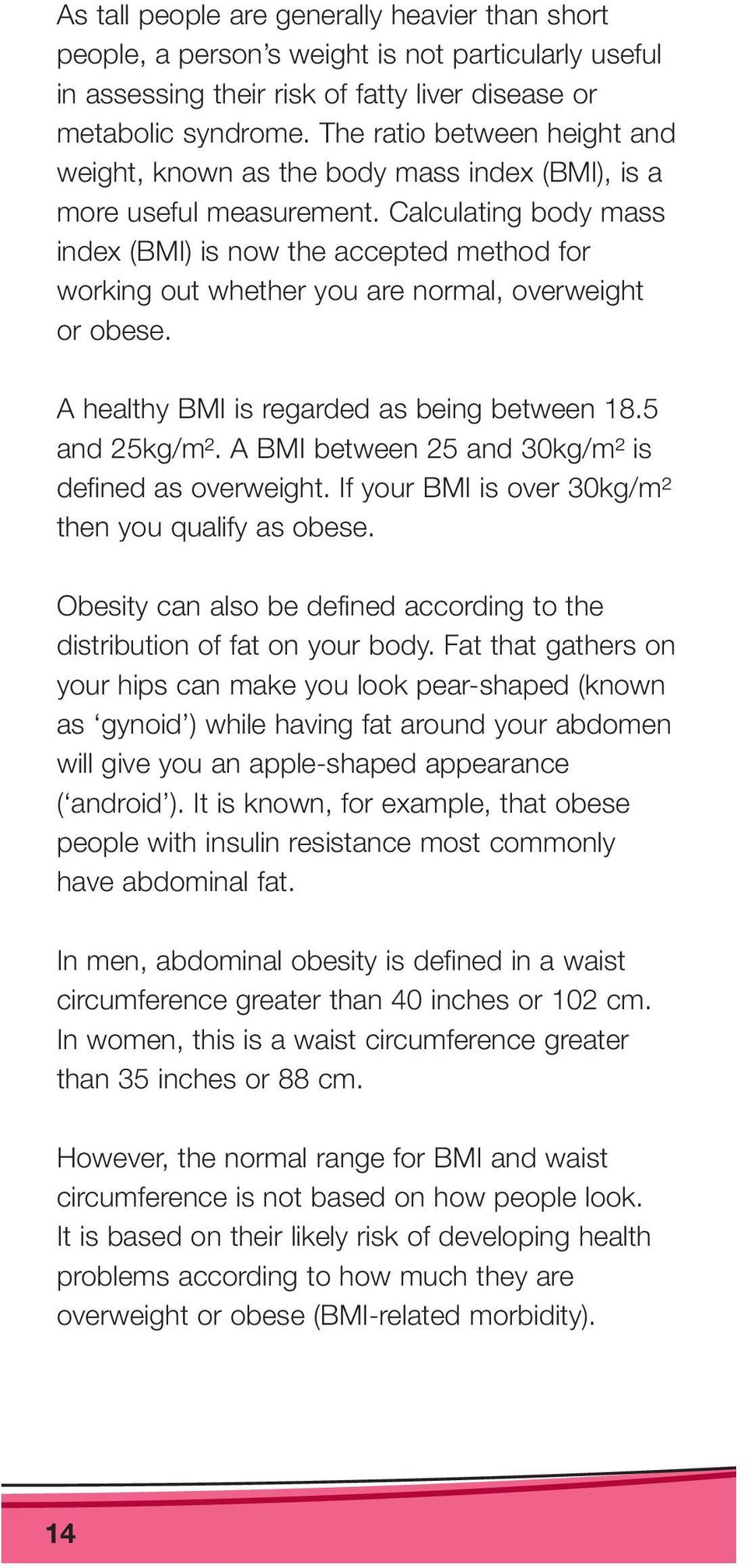Calculating body mass index (BMI) is now the accepted method for working out whether you are normal, overweight or obese. A healthy BMI is regarded as being between 18.5 and 25kg/m².