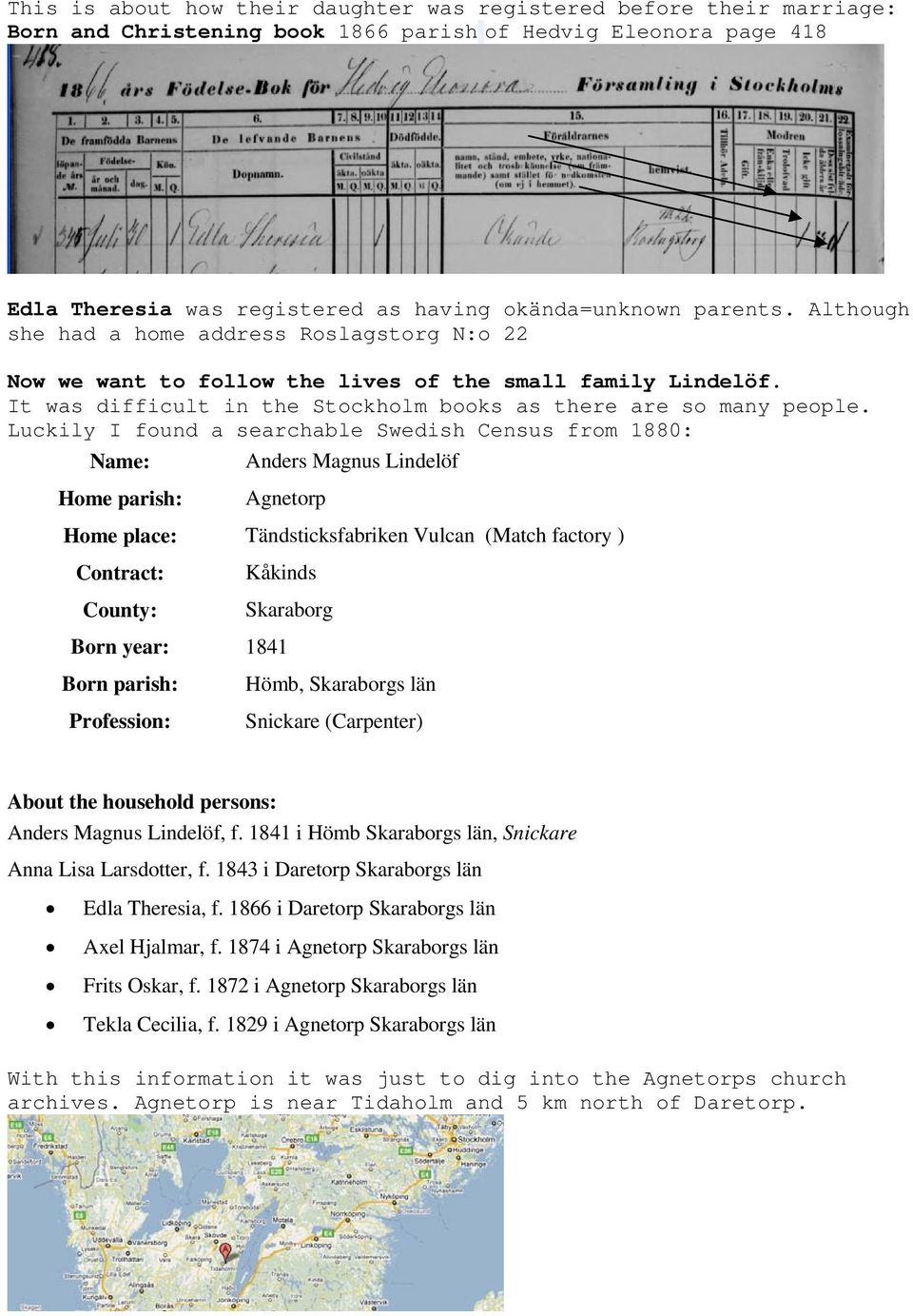 Luckily I found a searchable Swedish Census from 1880: Name: Anders Magnus Lindelöf Home parish: Agnetorp Home place: Tändsticksfabriken Vulcan (Match factory ) Contract: Kåkinds County: Skaraborg