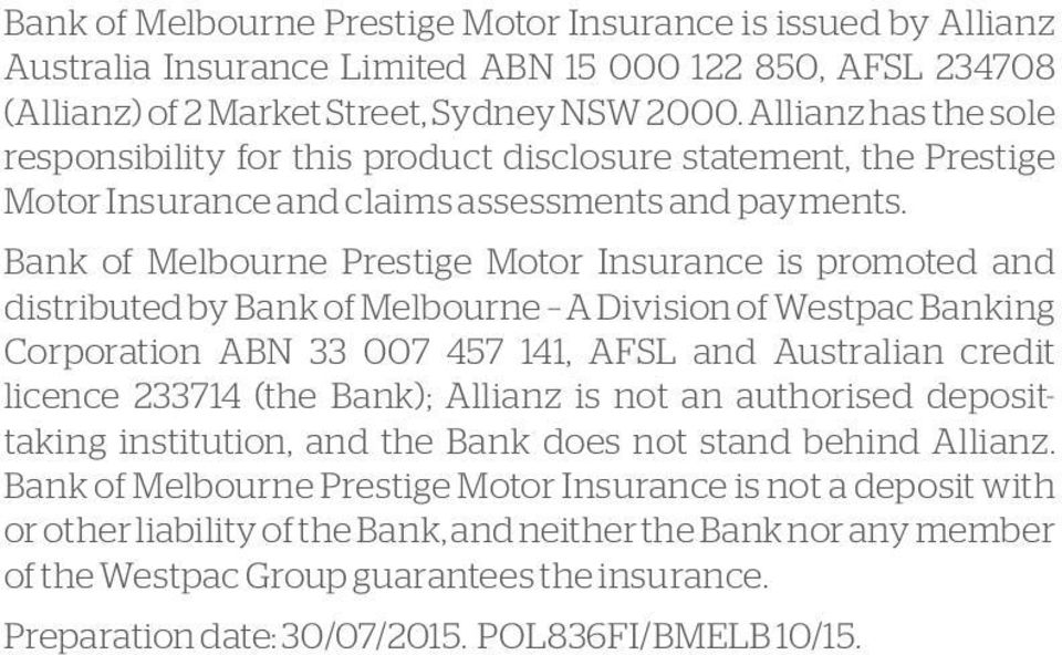 Bank of Melbourne Prestige Motor Insurance is promoted and distributed by Bank of Melbourne A Division of Westpac Banking Corporation ABN 33 007 457 141, AFSL and Australian credit licence 233714