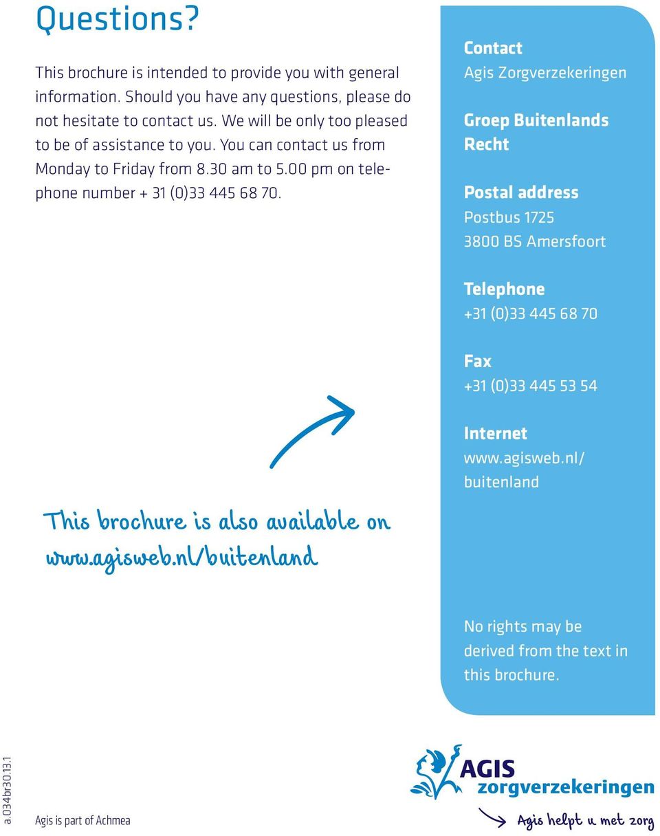 Contact Agis Zorgverzekeringen Groep Buitenlands Recht Postal address Postbus 1725 3800 BS Amersfoort Telephone +31 (0)33 445 68 70 #/> This brochure is also