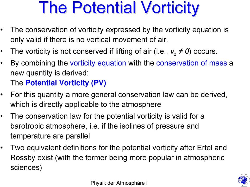 By combining the vorticity equation with the conservation of mass a new quantity is derived: The Potential Vorticity (PV) For this quantity a more general conservation law can be