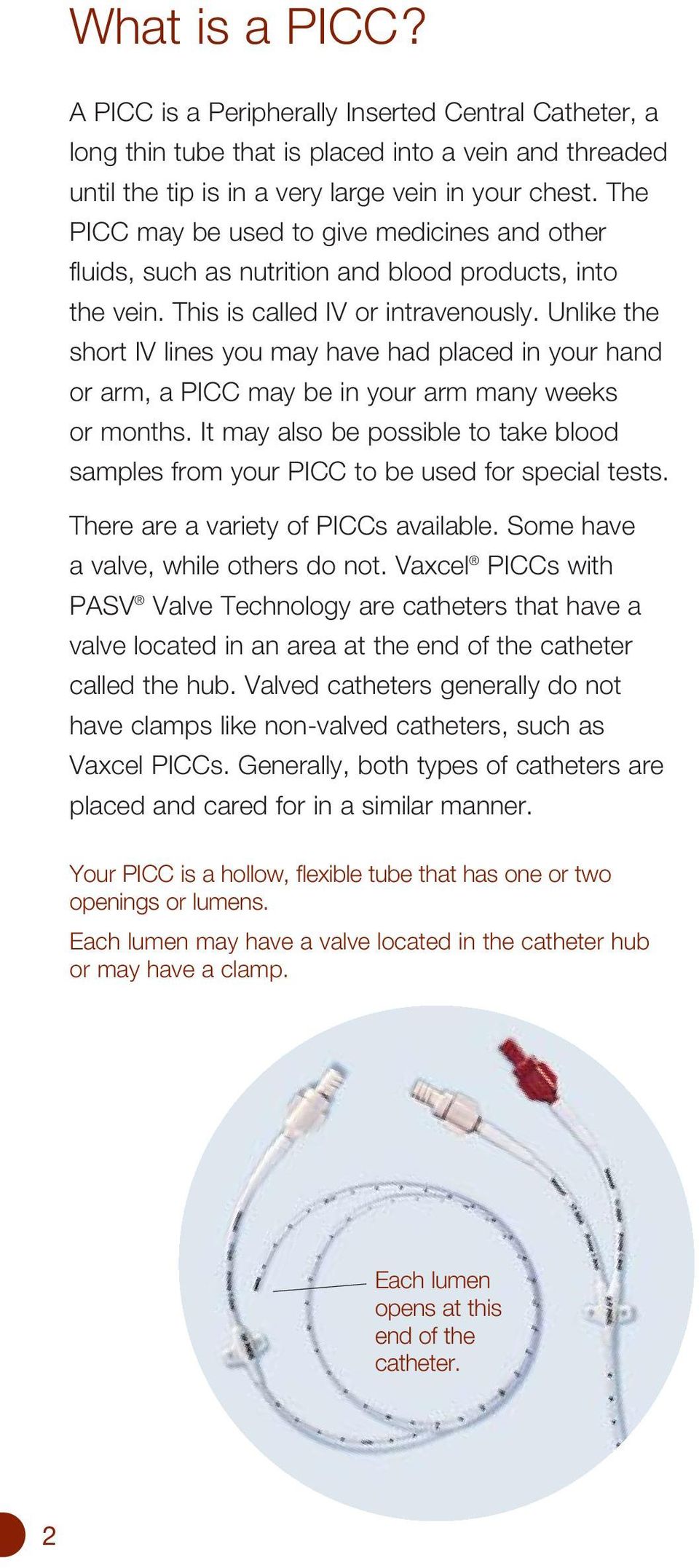 Unlike the short IV lines you may have had placed in your hand or arm, a PICC may be in your arm many weeks or months.