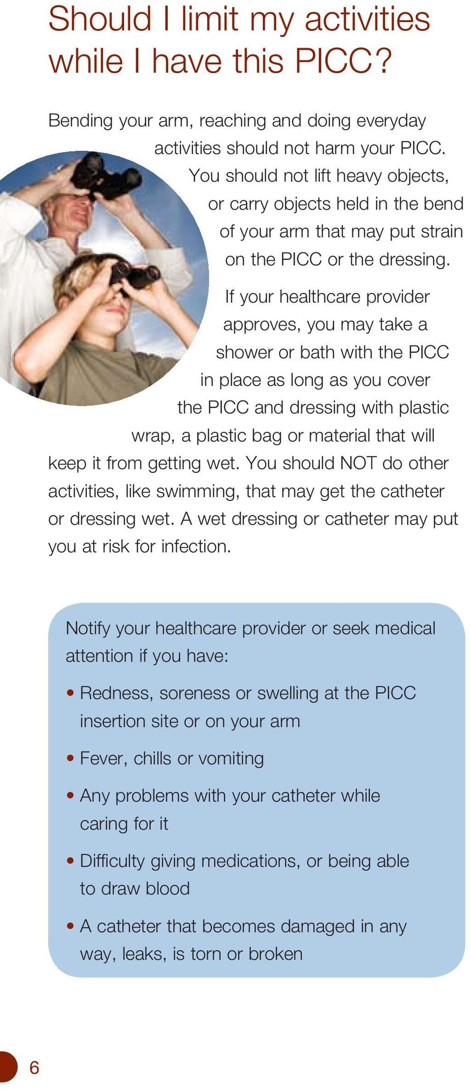 If your healthcare provider approves, you may take a shower or bath with the PICC in place as long as you cover the PICC and dressing with plastic wrap, a plastic bag or material that will keep it