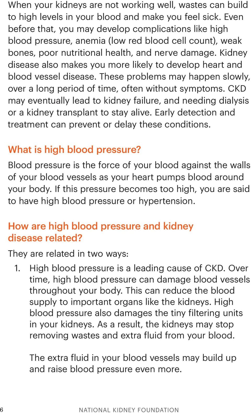 Kidney disease also makes you more likely to develop heart and blood vessel disease. These problems may happen slowly, over a long period of time, often without symptoms.