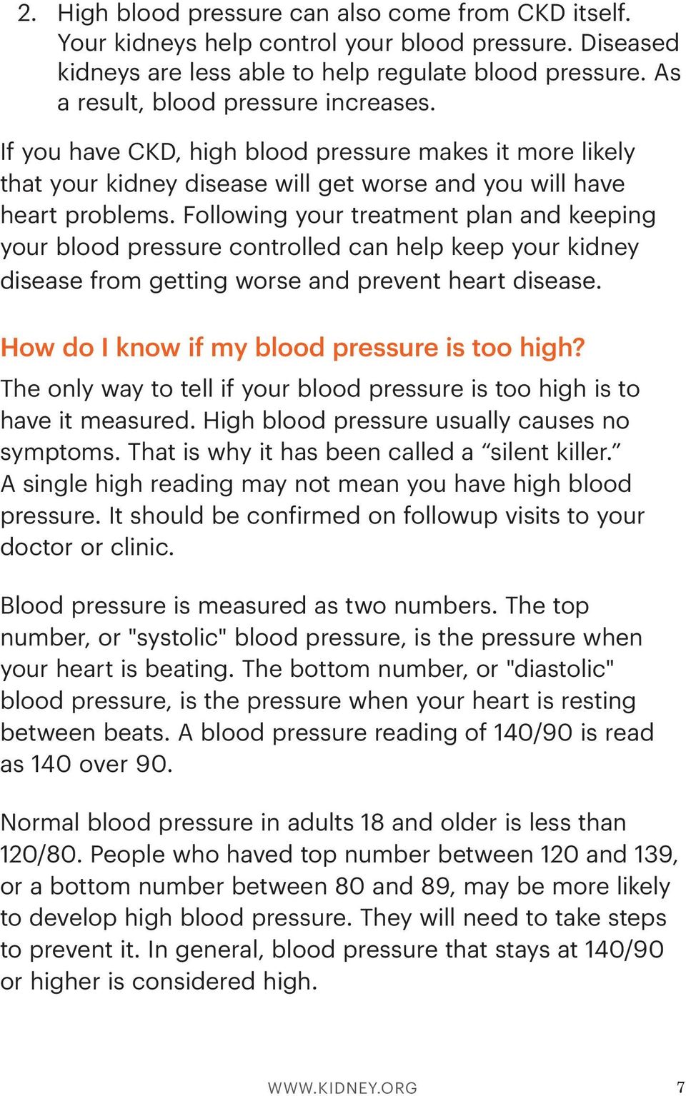 Following your treatment plan and keeping your blood pressure controlled can help keep your kidney disease from getting worse and prevent heart disease. How do I know if my blood pressure is too high?