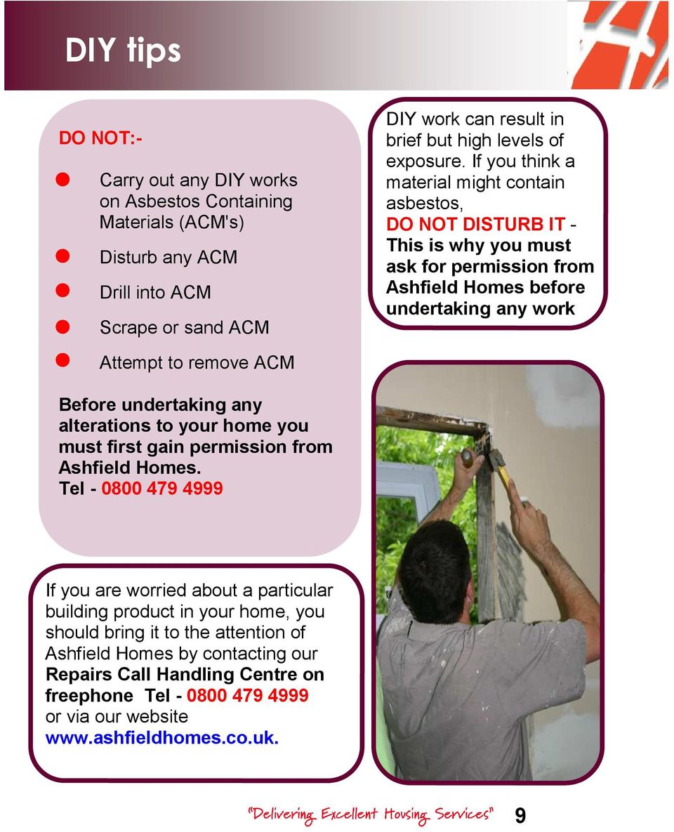 If you think a material might contain asbestos, DO NOT DISTURB IT - This is why you must ask for permission from Ashfield Homes before undertaking any work Attempt to remove ACM Before