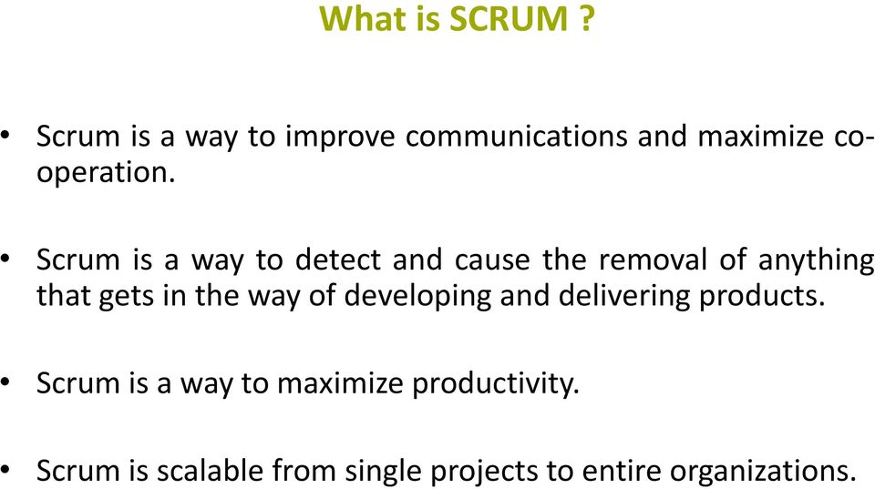 Scrum is a way to detect and cause the removal of anything that gets in the