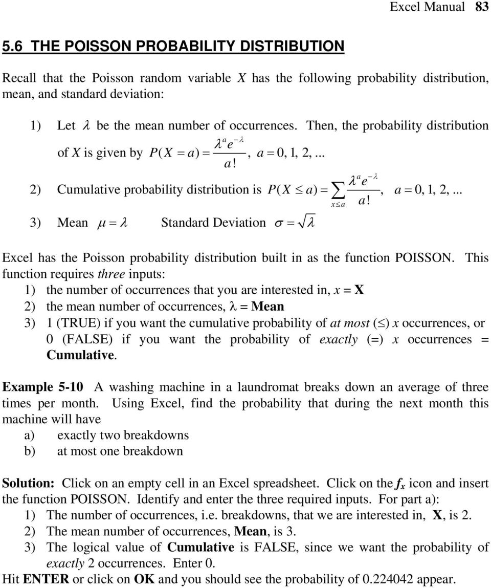 Then, the probability distribution λ a e λ of X is given by PX ( = a) =, a= 0,1, 2,... a! a λ e λ 2) Cumulative probability distribution is PX ( a) =, a= 0, 1, 2,... a! 3) Mean µ = λ Standard Deviation σ = λ Excel has the Poisson probability distribution built in as the function POISSON.