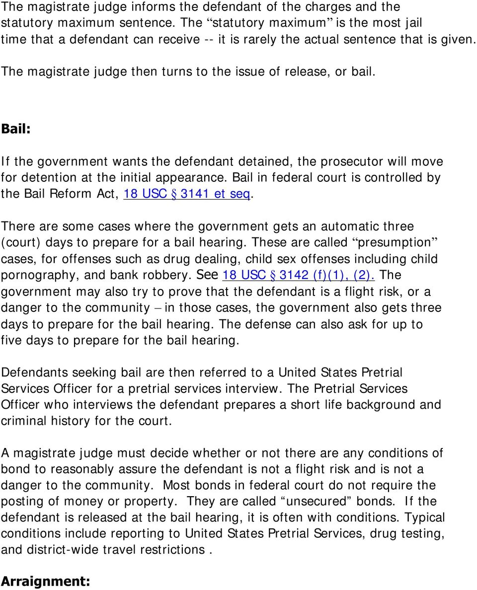 Bail: If the government wants the defendant detained, the prosecutor will move for detention at the initial appearance. Bail in federal court is controlled by the Bail Reform Act, 18 USC 3141 et seq.