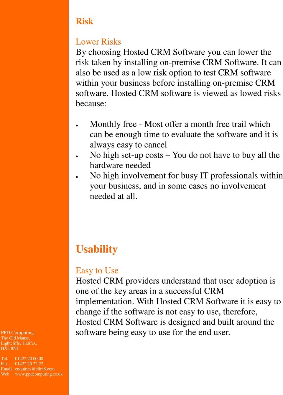 Hosted CRM software is viewed as lowed risks because: Monthly free - Most offer a month free trail which can be enough time to evaluate the software and it is always easy to cancel No high set-up